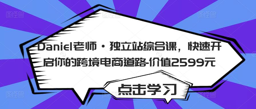 Daniel老师·独立站综合课，快速开启你的跨境电商道路-价值2599元-第一资源网