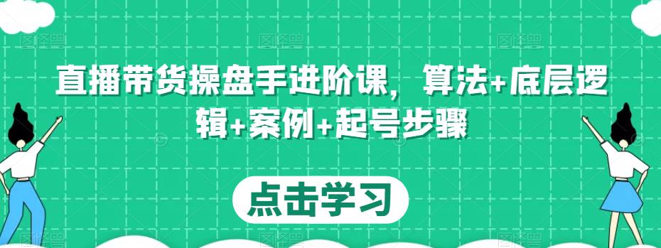 直播带货操盘手进阶课，算法+底层逻辑+案例+起号步骤-第一资源网