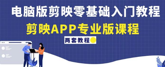 电脑版剪映零基础入门教程+剪映APP专业版课程（两套教程）-第一资源网
