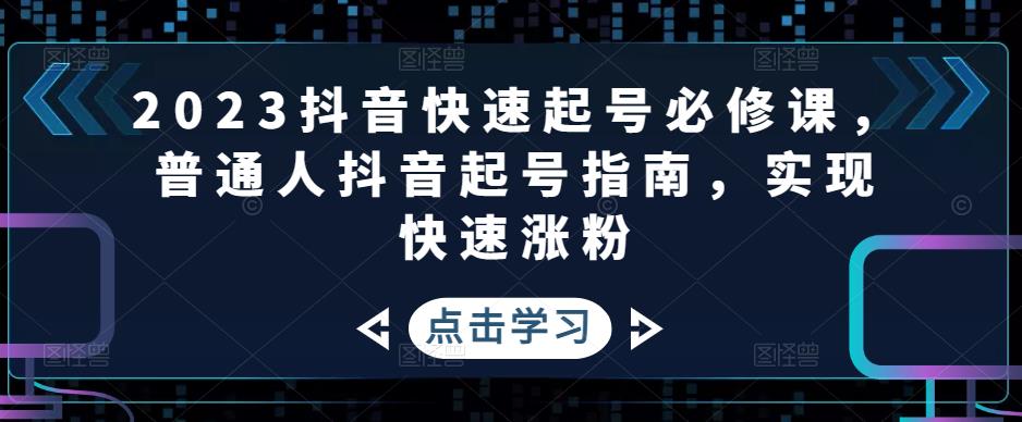 2023抖音快速起号必修课，普通人抖音起号指南，实现快速涨粉-第一资源网