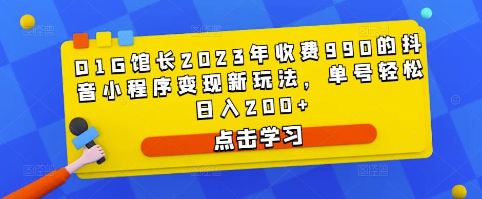 D1G馆长2023年收费990的抖音小程序变现新玩法，单号轻松日入200+-第一资源网