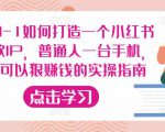 从0-1如何打造一个小红书爆款IP,普通人一台手机,就可以狠赚钱的实操指南-第一资源网