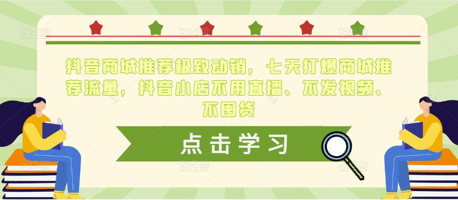 抖音商城推荐极致动销，七天打爆商城推荐流量，抖音小店不用直播、不发视频、不囤货-第一资源网