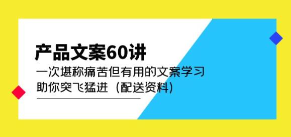 产品文案60讲：一次堪称痛苦但有用的文案学习助你突飞猛进（配送资料）-第一资源网