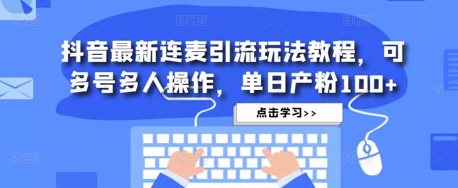 抖音最新连麦引流玩法教程，可多号多人操作，单日产粉100+-第一资源网