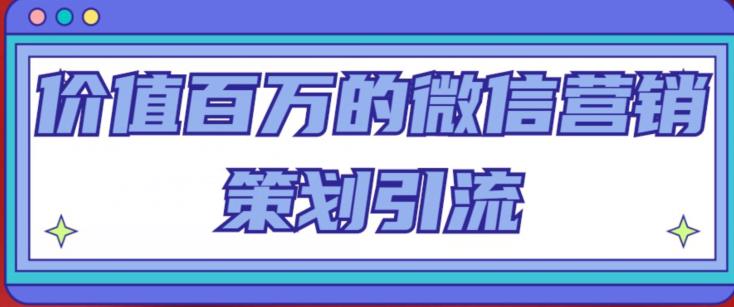 价值百万的微信营销策划引流系列课，每天引流100精准粉-第一资源网