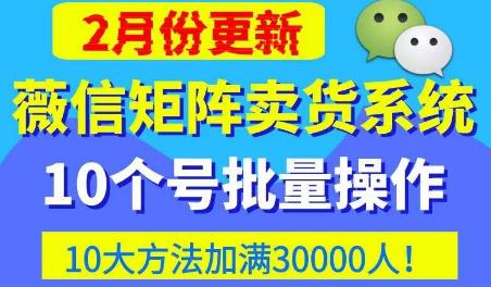 微信矩阵卖货系统，多线程批量养10个微信号，10种加粉落地方法，快速加满3W人卖货！-第一资源网