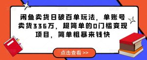 闲鱼卖货日破百单玩法,单账号卖货336万,超简单的0门槛变现项目,简单粗暴来钱快-第一资源网