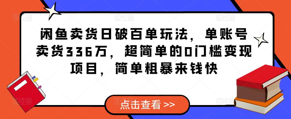 闲鱼卖货日破百单玩法，单账号卖货336万，超简单的0门槛变现项目，简单粗暴来钱快-第一资源网