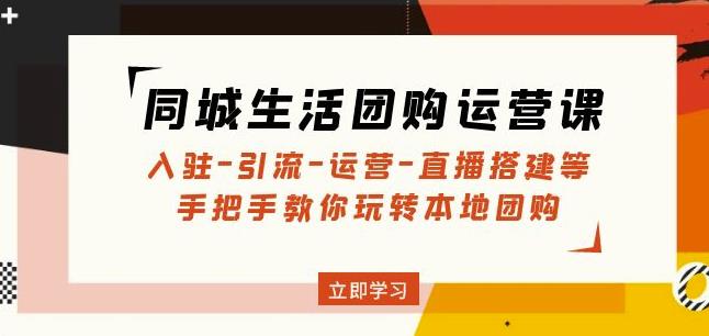 同城生活团购运营课：入驻-引流-运营-直播搭建等玩转本地团购-第一资源网