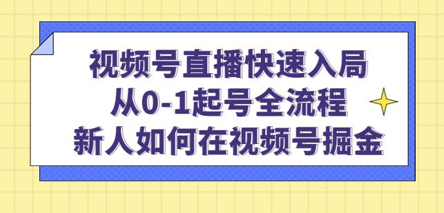 视频号直播快速入局：从0-1起号全流程，新人如何在视频号掘金-第一资源网