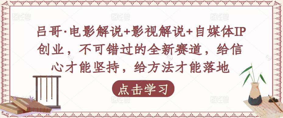 吕哥·电影解说+影视解说+自媒体IP创业，不可错过的全新赛道，给信心才能坚持，给方法才能落地-第一资源网