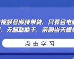 无脑视频号搬砖带货,只要会电脑剪辑,无脑就能干,亲测当天爆单-第一资源网