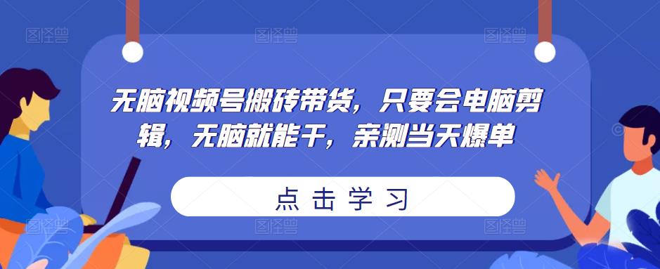 无脑视频号搬砖带货，只要会电脑剪辑，无脑就能干，亲测当天爆单-第一资源网