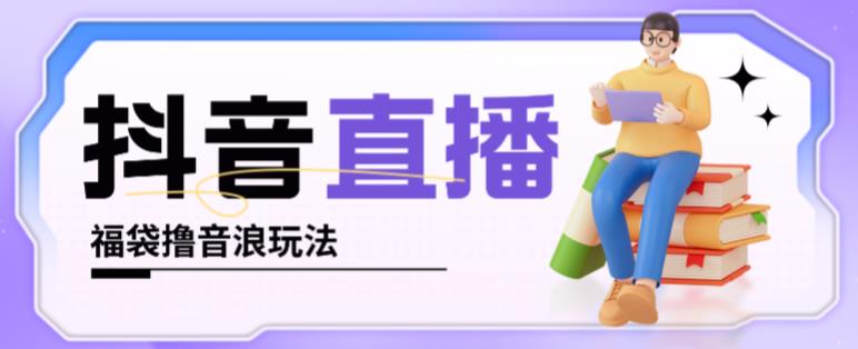 抖音暴力福袋撸音浪玩法，小白直接干，每天几百+【详细视频教程】-第一资源网