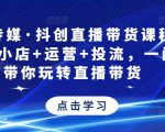 星玥传媒·抖创直播带货课程,达人+小店+运营+投流,一门课带你玩转直播带货-第一资源网