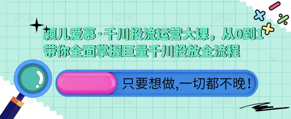 颖儿爱慕·千川投流运营大课，从0到1带你全面掌握巨量千川投放全流程-第一资源网