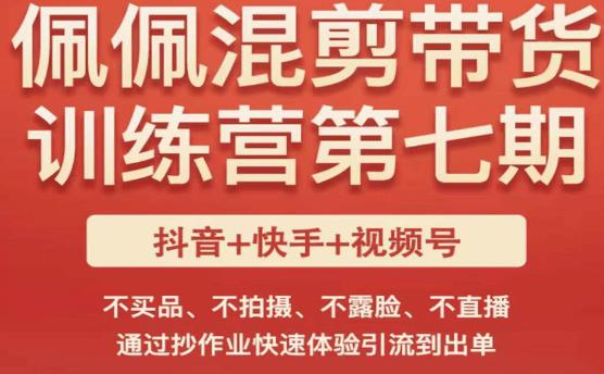佩佩·短视频混剪带货训练营第七期，不买品、不拍摄、不露脸、不直播，通过抄作业快速体验引流到出单-第一资源网