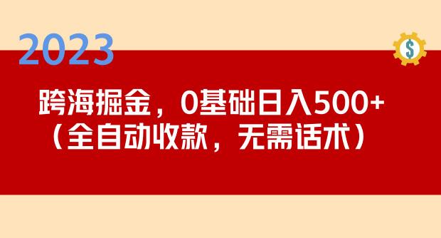 2023跨海掘金长期项目，小白也能日入500+全自动收款无需话术-第一资源网