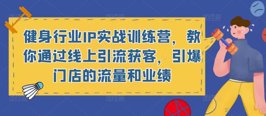 健身行业IP实战训练营，教你通过线上引流获客，引爆门店的流量和业绩-第一资源网