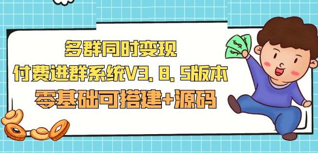 市面卖1288的最新多群同时变现付费进群系统V3.8.5版本(零基础可搭建+源码)-第一资源网