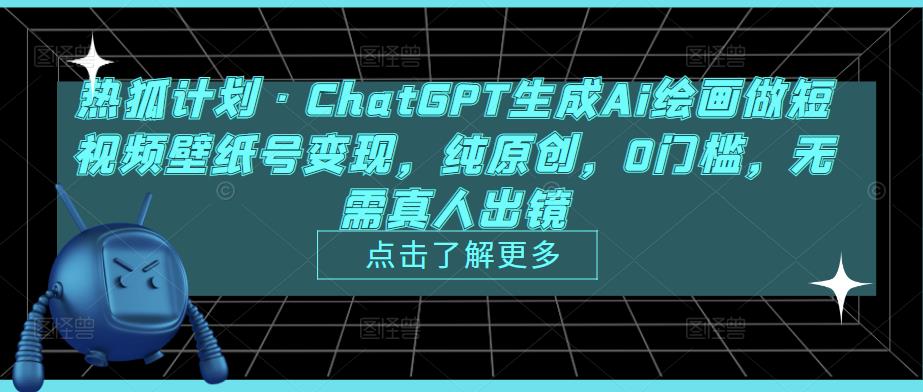 热狐计划·ChatGPT生成Ai绘画做短视频壁纸号变现，纯原创，0门槛，无需真人出镜-第一资源网