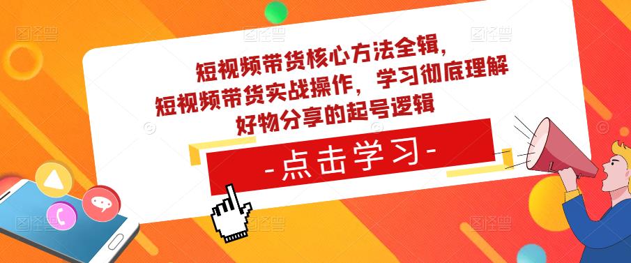 短视频带货核心方法全辑，​短视频带货实战操作，学习彻底理解好物分享的起号逻辑-第一资源网