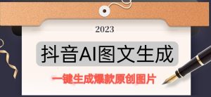 抖音AI原创图文项目,一键根据关键字生成原创图片,有手就可以做,每天10分钟,日赚500+-第一资源网