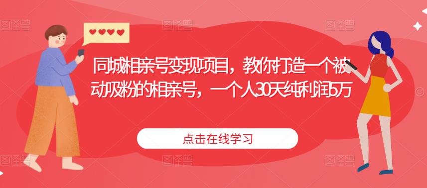 同城相亲号变现项目，教你打造一个被动吸粉的相亲号，一个人30天纯利润5万-第一资源网