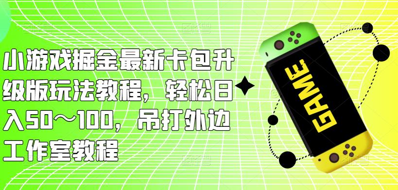 小游戏掘金最新卡包升级版玩法教程，轻松日入50～100，吊打外边工作室教程-第一资源网