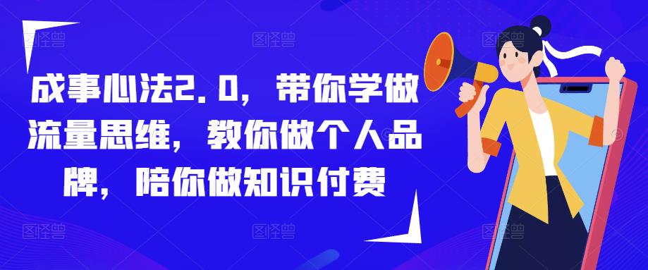 成事心法2.0，带你学做流量思维，教你做个人品牌，陪你做知识付费-第一资源网