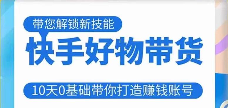 快手好物带货课程，10天0基础带你打造赚钱的快手账号，不需要粉丝，不直播，不投资，不囤货，不售后-第一资源网
