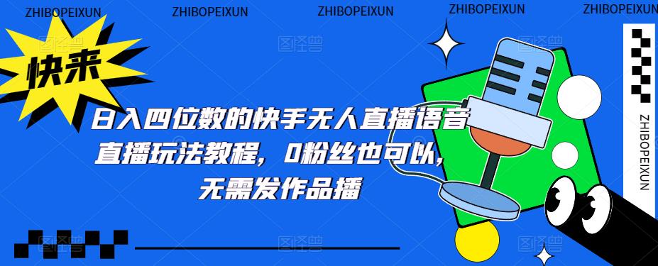 日入四位数的快手无人直播语音直播玩法教程，0粉丝也可以，无需发作品-第一资源网