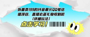 外面卖199的抖音最火QQ号估值项目,直播必备礼物收割机【详细玩法】-第一资源网