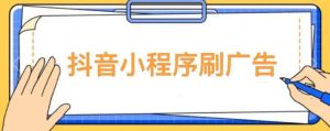 【低保项目】抖音小程序刷广告变现玩法,需要自己动手去刷,多劳多得【详细教程】-第一资源网