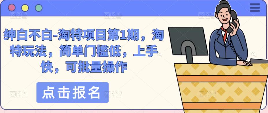 绅白不白-淘特项目第1期，淘特玩法，简单门槛低，上手快，可批量操作-第一资源网
