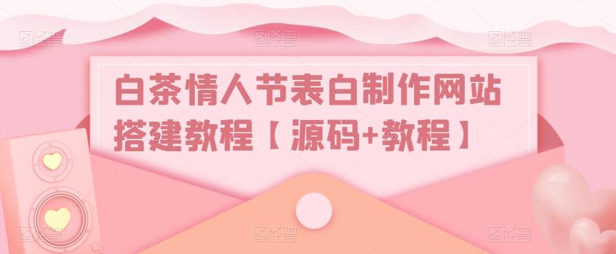 白茶情人节表白制作网站搭建教程【源码+教程】-第一资源网