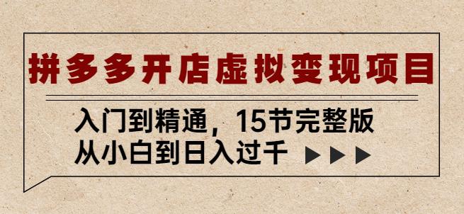 拼多多开店虚拟变现项目：入门到精通，从小白到日入过千（15节完整版）-第一资源网