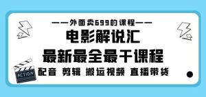 外面卖699的电影解说汇最新最全最干课程:电影配音剪辑搬运视频直播带货-第一资源网