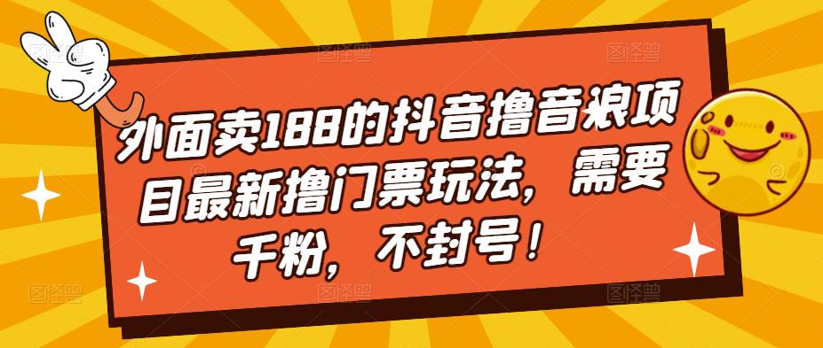 外面卖188的抖音撸音浪项目最新撸门票玩法，需要千粉，不封号！-第一资源网
