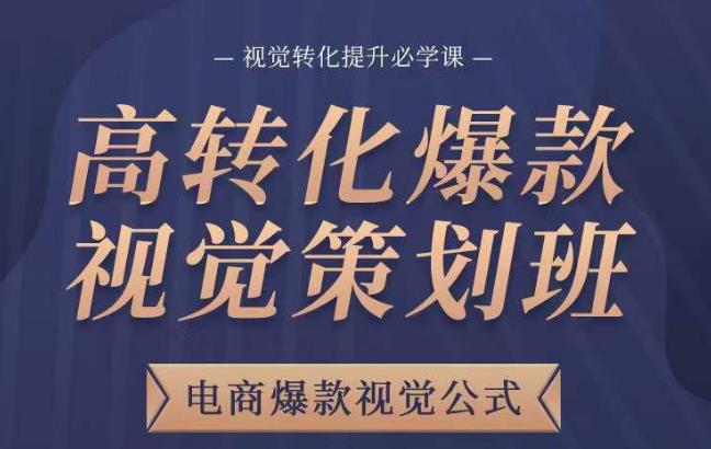 高转化爆款视觉策划班，电商爆款视觉公式，视觉转化提升必学课-第一资源网