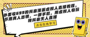 外面收699的抖音漫画虚拟人直播教程,不用真人出镜,一部手机,用虚拟人物玩转抖音无人直播-第一资源网