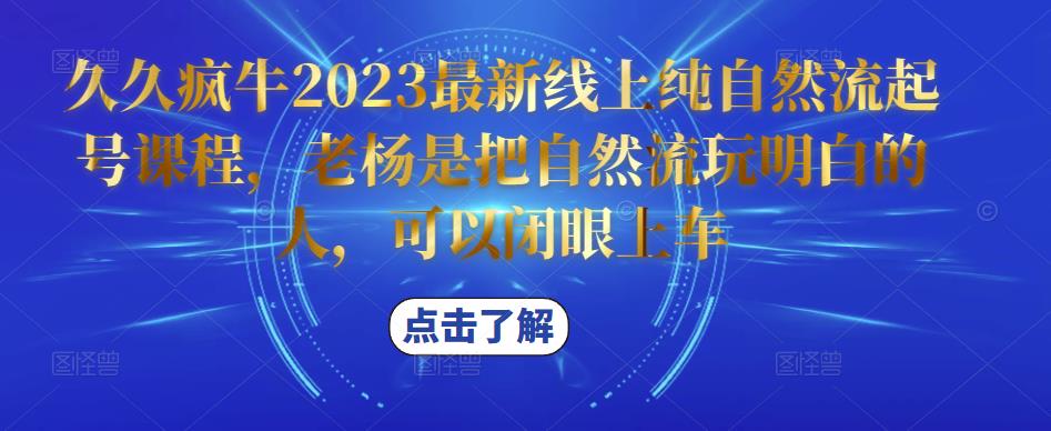 久久疯牛2023最新线上纯自然流起号课程，老杨是把自然流玩明白的人，可以闭眼上车-第一资源网