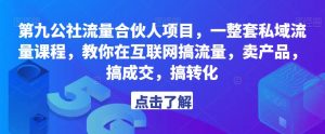 第九公社流量合伙人项目,一整套私域流量课程,教你在互联网搞流量,卖产品,搞成交,搞转化-第一资源网