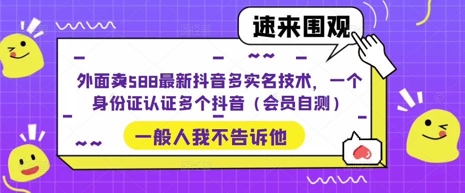 外面卖588最新抖音多实名技术，一个身份证认证多个抖音（会员自测）-第一资源网