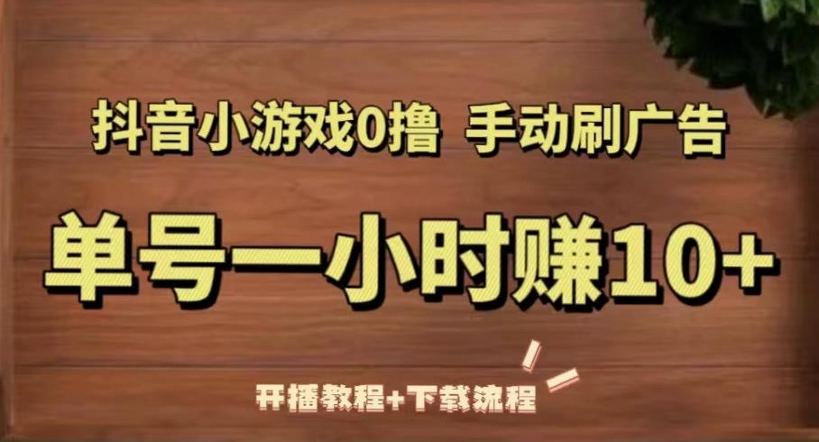 抖音小游戏0撸手动刷广告，单号一小时赚10+（开播教程+下载流程）-第一资源网