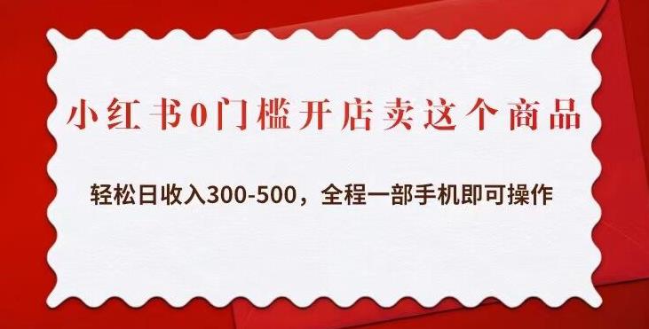 小红书0门槛开店卖这个商品，轻松日收入300-500，全程一部手机即可操作-第一资源网