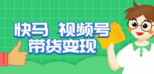 快马视频号带货变现课,货趋势分析,带货的进阶路线,变现模式拆解-第一资源网