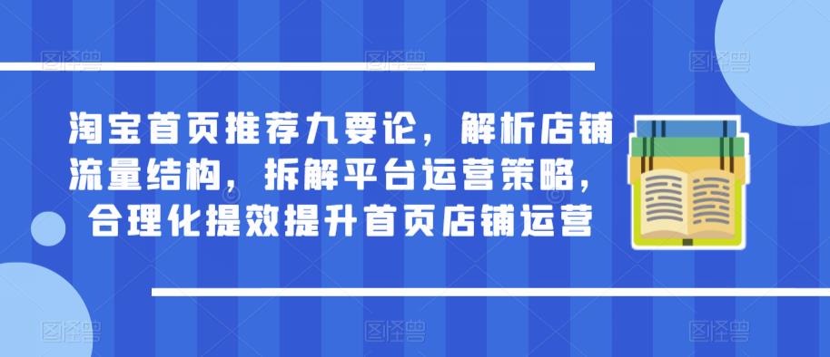 淘宝首页推荐九要论，解析店铺流量结构，拆解平台运营策略，合理化提效提升首页店铺运营-第一资源网