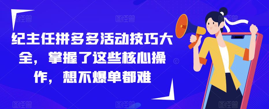 纪主任拼多多活动技巧大全，掌握了这些核心操作，想不爆单都难-第一资源网